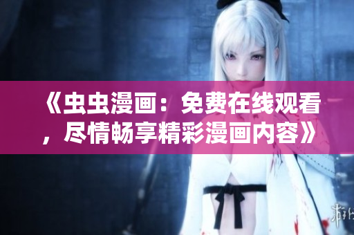 《蟲蟲漫畫：免費(fèi)在線觀看，盡情暢享精彩漫畫內(nèi)容》