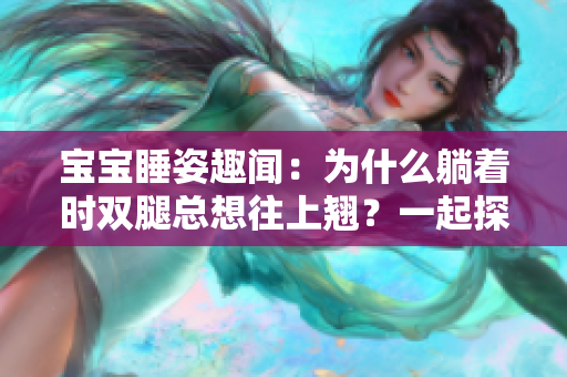 寶寶睡姿趣聞：為什么躺著時(shí)雙腿總想往上翹？一起探討！