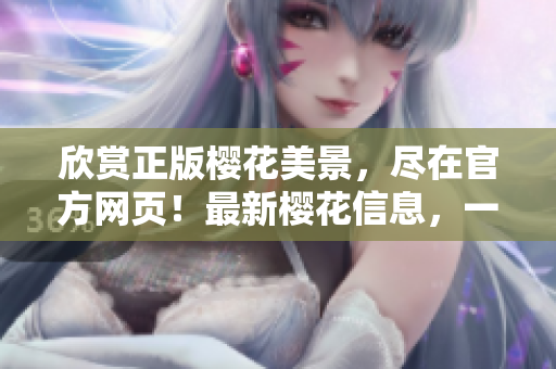 欣賞正版櫻花美景，盡在官方網(wǎng)頁！最新櫻花信息，一網(wǎng)打盡！