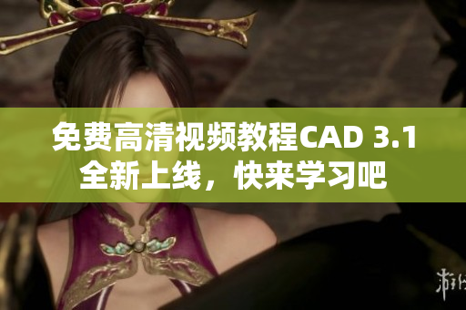免費高清視頻教程CAD 3.1全新上線，快來學習吧