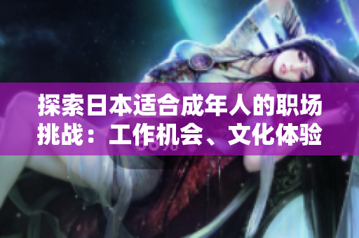 探索日本適合成年人的職場(chǎng)挑戰(zhàn)：工作機(jī)會(huì)、文化體驗(yàn)與生活適應(yīng)