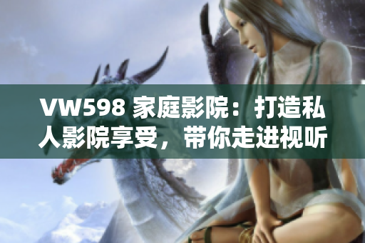 VW598 家庭影院：打造私人影院享受，帶你走進視聽新世界
