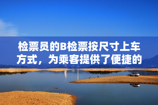 檢票員的B檢票按尺寸上車方式，為乘客提供了便捷的上車服務(wù)