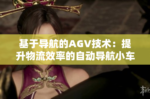 基于導(dǎo)航的AGV技術(shù)：提升物流效率的自動(dòng)導(dǎo)航小車