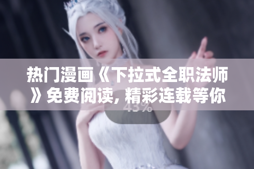 熱門(mén)漫畫(huà)《下拉式全職法師》免費(fèi)閱讀, 精彩連載等你收看!