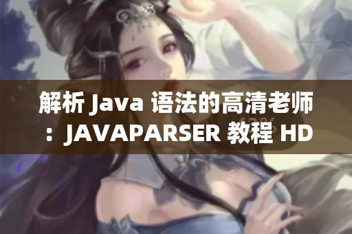 解析 Java 語(yǔ)法的高清老師：JAVAPARSER 教程 HD