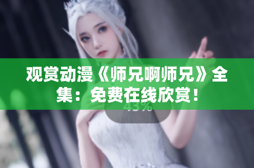 觀賞動漫《師兄啊師兄》全集：免費在線欣賞！