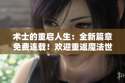 術(shù)士的重啟人生：全新篇章免費(fèi)連載！歡迎重返魔法世界