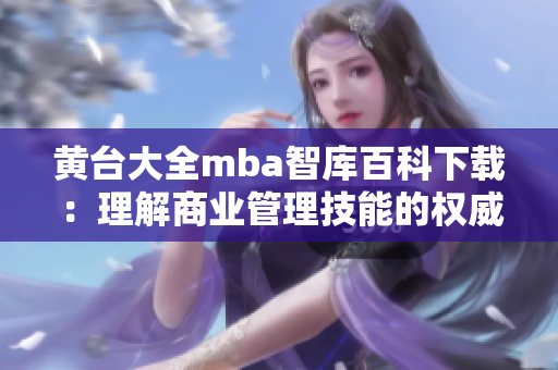 黃臺(tái)大全mba智庫百科下載：理解商業(yè)管理技能的權(quán)威平臺(tái)