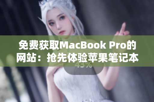 免費(fèi)獲取MacBook Pro的網(wǎng)站：搶先體驗(yàn)蘋果筆記本的機(jī)會(huì)！