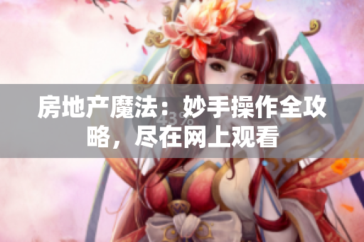 房地產(chǎn)魔法：妙手操作全攻略，盡在網(wǎng)上觀看