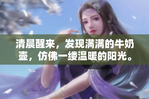 清晨醒來，發(fā)現(xiàn)滿滿的牛奶壺，仿佛一縷溫暖的陽光。
