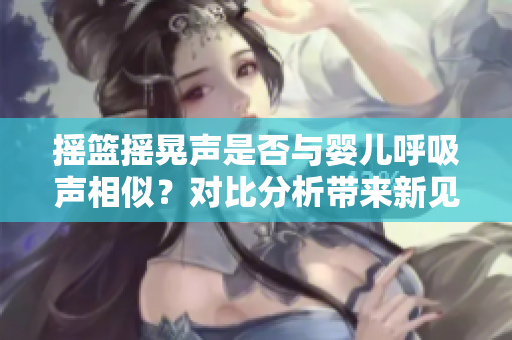 搖籃搖晃聲是否與嬰兒呼吸聲相似？對比分析帶來新見解