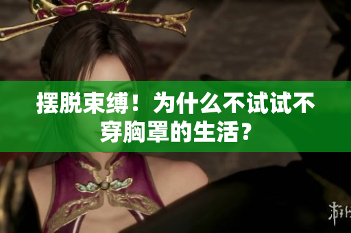 擺脫束縛！為什么不試試不穿胸罩的生活？