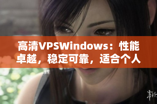 高清VPSWindows：性能卓越，穩(wěn)定可靠，適合個(gè)人和企業(yè)需求