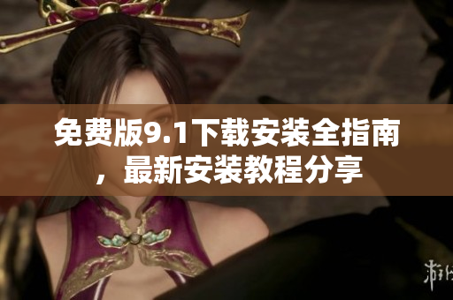 免費(fèi)版9.1下載安裝全指南，最新安裝教程分享