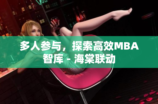 多人參與，探索高效MBA智庫 - 海棠聯(lián)動