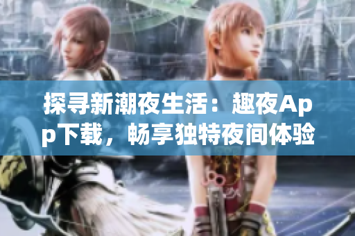 探尋新潮夜生活：趣夜App下載，暢享獨特夜間體驗！