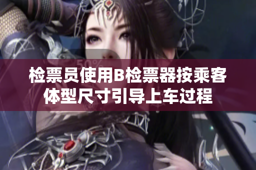 檢票員使用B檢票器按乘客體型尺寸引導(dǎo)上車過程