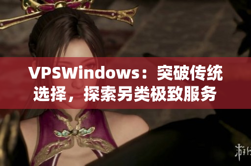 VPSWindows：突破傳統(tǒng)選擇，探索另類極致服務(wù)