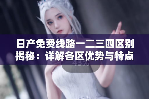日產(chǎn)免費線路一二三四區(qū)別揭秘：詳解各區(qū)優(yōu)勢與特點
