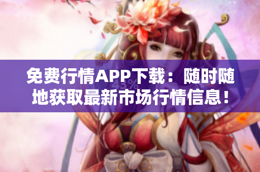 免費(fèi)行情APP下載：隨時(shí)隨地獲取最新市場(chǎng)行情信息！