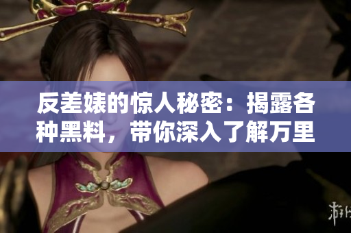 反差婊的驚人秘密：揭露各種黑料，帶你深入了解萬里長(zhǎng)征