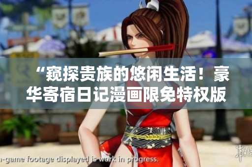 “窺探貴族的悠閑生活！豪華寄宿日記漫畫限免特權版火爆搶先閱讀”