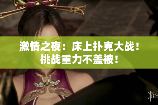 激情之夜：床上撲克大戰(zhàn)！挑戰(zhàn)重力不蓋被！