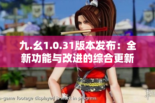 九.幺1.0.31版本發(fā)布：全新功能與改進(jìn)的綜合更新