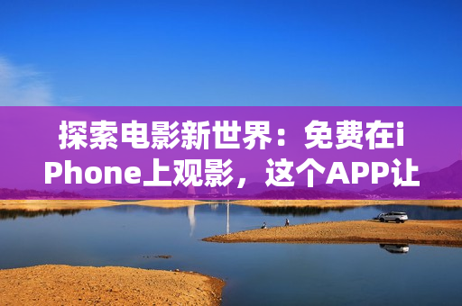 探索電影新世界：免費在iPhone上觀影，這個APP讓你盡情暢享