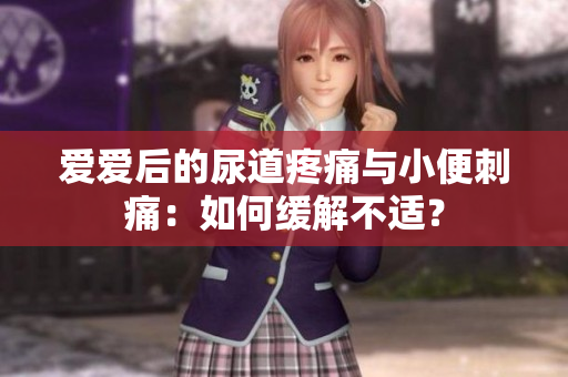 愛愛后的尿道疼痛與小便刺痛：如何緩解不適？