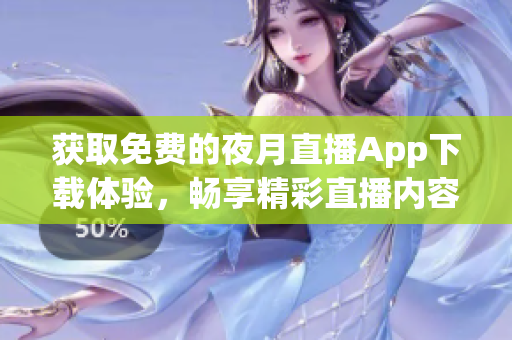 獲取免費(fèi)的夜月直播App下載體驗(yàn)，暢享精彩直播內(nèi)容