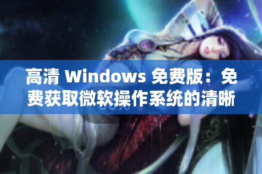 高清 Windows 免費版：免費獲取微軟操作系統(tǒng)的清晰畫質(zhì)