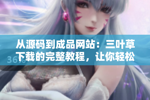 從源碼到成品網站：三葉草下載的完整教程，讓你輕松打造個性化網站