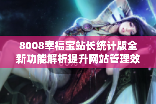 8008幸福寶站長統(tǒng)計版全新功能解析提升網(wǎng)站管理效率的實用工具