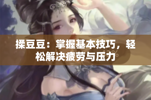 揉豆豆：掌握基本技巧，輕松解決疲勞與壓力