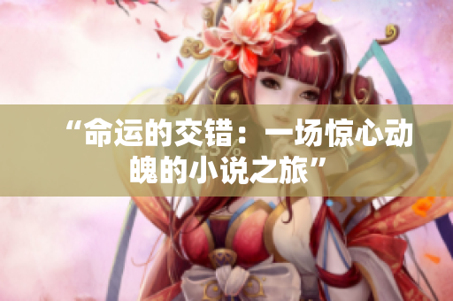“命運(yùn)的交錯：一場驚心動魄的小說之旅”