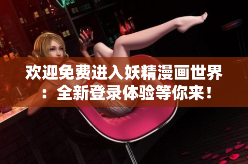 歡迎免費(fèi)進(jìn)入妖精漫畫世界：全新登錄體驗(yàn)等你來(lái)！