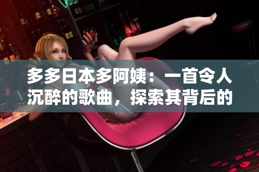 多多日本多阿姨：一首令人沉醉的歌曲，探索其背后的故事