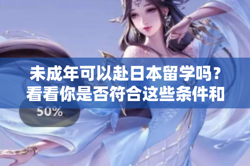 未成年可以赴日本留學(xué)嗎？看看你是否符合這些條件和要求