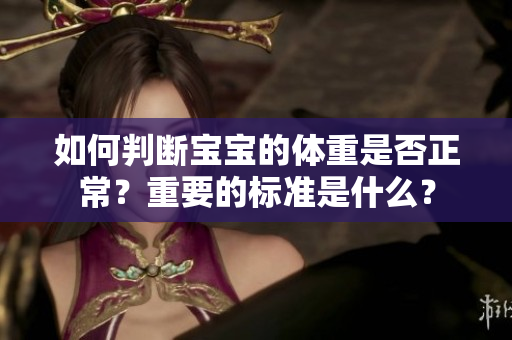 如何判斷寶寶的體重是否正常？重要的標(biāo)準(zhǔn)是什么？