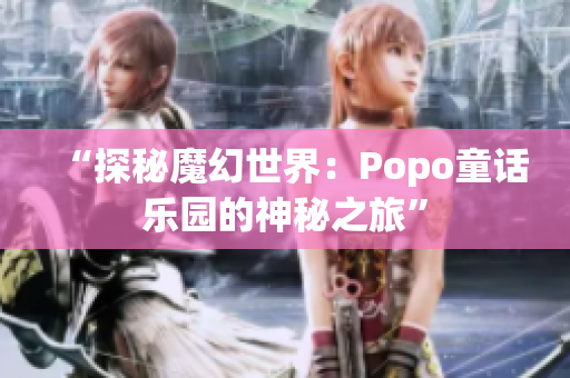 “探秘魔幻世界：Popo童話樂(lè)園的神秘之旅”