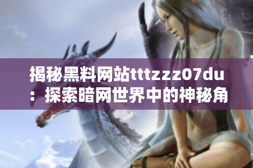 揭秘黑料網(wǎng)站tttzzz07du：探索暗網(wǎng)世界中的神秘角落與不為人知的秘密