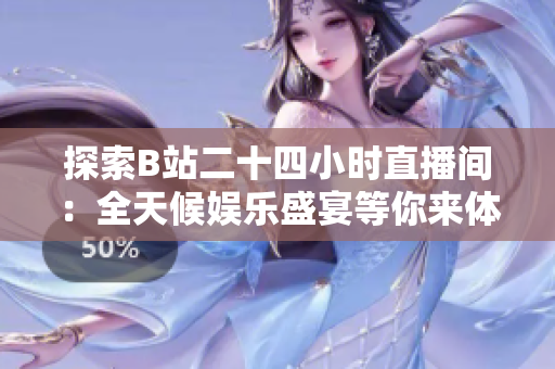探索B站二十四小時直播間：全天候娛樂盛宴等你來體驗！
