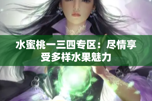水蜜桃一三四專(zhuān)區(qū)：盡情享受多樣水果魅力