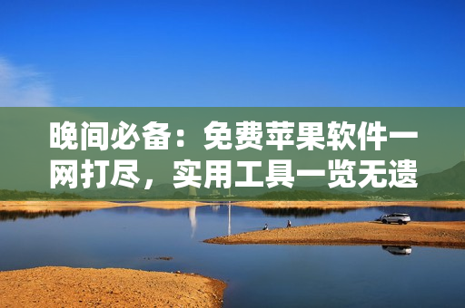 晚間必備：免費蘋果軟件一網(wǎng)打盡，實用工具一覽無遺
