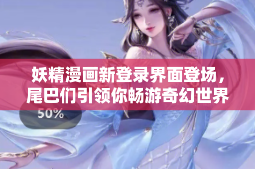妖精漫畫(huà)新登錄界面登場(chǎng)，尾巴們引領(lǐng)你暢游奇幻世界