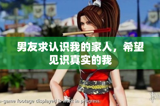 男友求認(rèn)識(shí)我的家人，希望見(jiàn)識(shí)真實(shí)的我