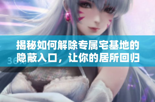 揭秘如何解除專屬宅基地的隱蔽入口，讓你的居所回歸平常
